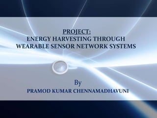 PROJECT: ENERGY HARVESTING THROUGH WEARABLE SENSOR NETWORK SYSTEMS By PRAMOD KUMAR CHENNAMADHAVUNI 