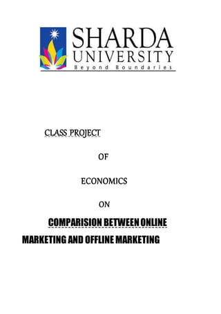 CLASS PROJECT
OF
ECONOMICS
ON
COMPARISION BETWEENONLINE
MARKETING AND OFFLINE MARKETING
 