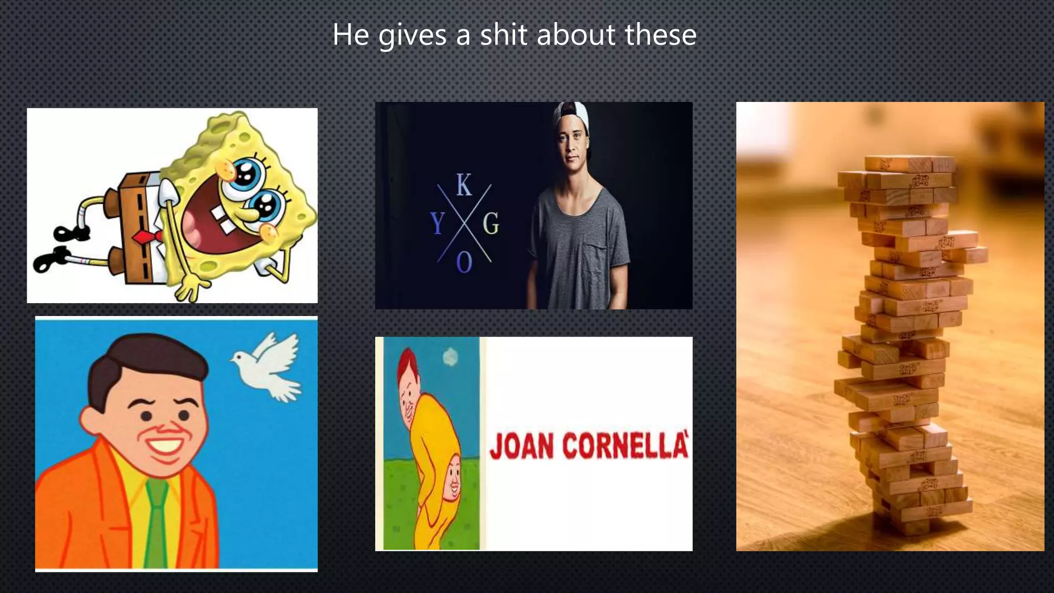 He gives a shit about these
 