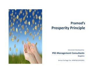 Pramod’s

Prosperity Principle

Conceived–Developed by:

PKS Management Consultants
Bangalore
Service Tax Regd. No. AYMPS8310HSD001

 