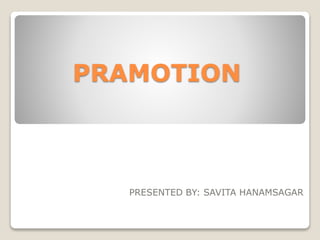 PRAMOTION
PRESENTED BY: SAVITA HANAMSAGAR
 