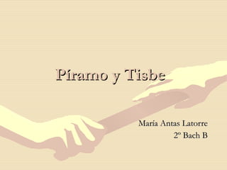 Píramo y Tisbe   María Antas Latorre 2º Bach B 