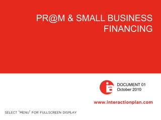PR@M & SMALL BUSINESS
FINANCING
DOCUMENT 01
October 2010
 