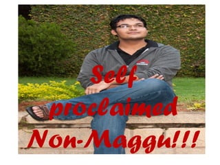 Self
 proclaimed
Non-Maggu!!!
 