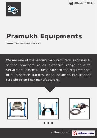 08447510168
A Member of
Pramukh Equipments
www.carserviceequipment.com
We are one of the leading manufacturers, suppliers &
service providers of an extensive range of Auto
Service Equipments. These cater to the requirements
of auto service stations, wheel balancer, car scanner
tyre shops and car manufacturers.
 