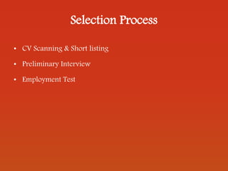 Selection Process
• CV Scanning & Short listing
• Preliminary Interview
• Employment Test
 