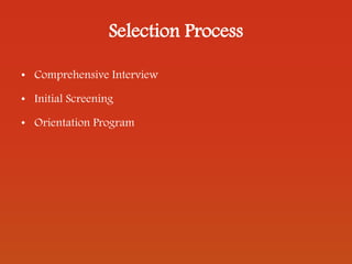 Selection Process
• Comprehensive Interview
• Initial Screening
• Orientation Program
 