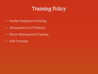 Training Policy
• Fresher Employees Training
• Managerial Level Training
• Factor Management Training
• Sells Training
 
