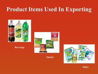 Product Items Used In Exporting
Snacks
Beverage
Dairy
 