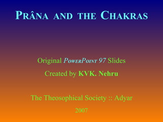P RÂNA  AND  THE   C HAKRAS Original  P OWER P OINT  97  Slides Created by  KVK. Nehru The Theosophical Society :: Adyar 2007 