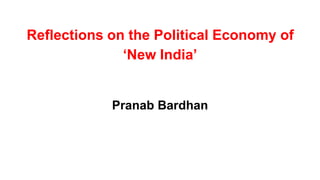 Reflections on the Political Economy of
‘New India’
Pranab Bardhan
 