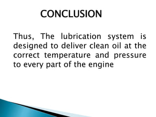 CONCLUSION
Thus, The lubrication system is
designed to deliver clean oil at the
correct temperature and pressure
to every part of the engine
 