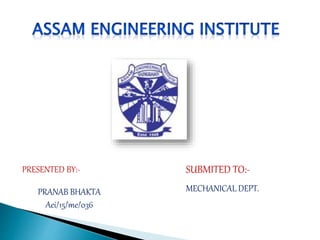 PRESENTED BY:-
PRANAB BHAKTA
Aei/15/me/036
SUBMITED TO:-
MECHANICAL DEPT.
 