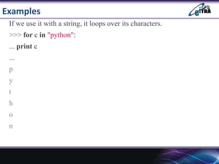 Examples
If we use it with a string, it loops over its characters.
>>> for c in "python":
... print c
...
p
y
t
h
o
n
 