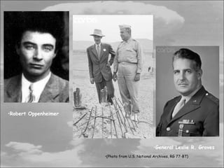 •Robert Oppenheimer




                                                •General Leslie R. Groves
                      •(Photo from U.S. National Archives, RG 77-BT)
 