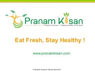 Eat Fresh, Stay Healthy !
© All rights reserved to Pranam Kisan 2015
www.pranamkisan.com
 
