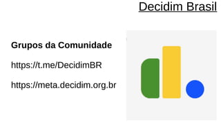 Grupos da Comunidade
https://t.me/DecidimBR
https://meta.decidim.org.br
Decidim Brasil
 