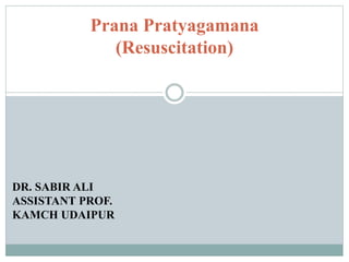Prana Pratyagamana
(Resuscitation)
DR. SABIR ALI
ASSISTANT PROF.
KAMCH UDAIPUR
 