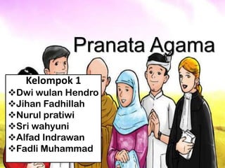 Pranata Agama
Kelompok 1
Dwi wulan Hendro
Jihan Fadhillah
Nurul pratiwi
Sri wahyuni
Alfad Indrawan
Fadli Muhammad
 