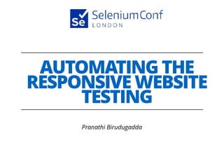 AUTOMATING THE
RESPONSIVE WEBSITE
TESTING
Pranathi Birudugadda
 