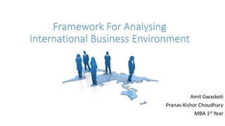 Framework For Analysing
International Business Environment
Amit Gwaskoti
Pranav Kishor Choudhary
MBA 1st Year
 