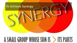 To Achieve Synergy
 