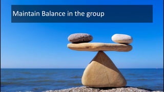 Maintain Balance in the group
 