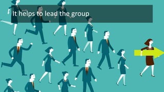 It helps to lead the group
 