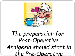 The preparation for
Post-Operative
Analgesia should start in
the Pre-Operative
 