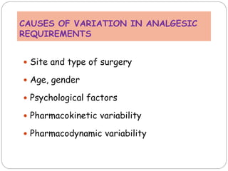 CAUSES OF VARIATION IN ANALGESIC
REQUIREMENTS
 Site and type of surgery
 Age, gender
 Psychological factors
 Pharmacokinetic variability
 Pharmacodynamic variability
 