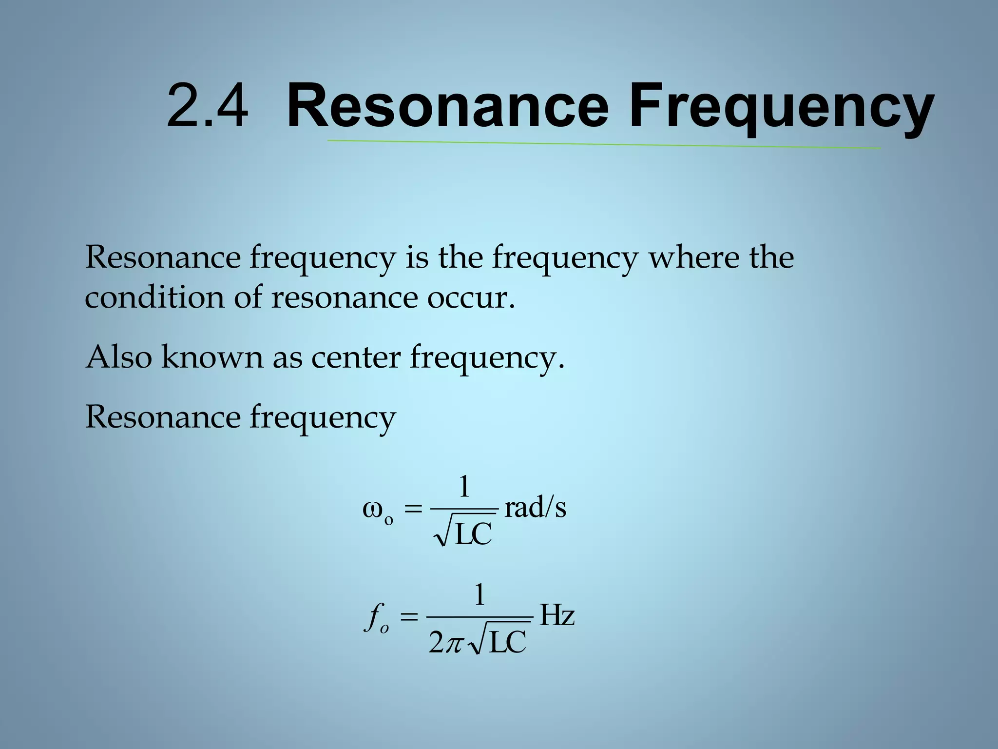 2.4 Resonance Frequency
Resonance frequency is the frequency where the
condition of resonance occur.
Also known as center frequency.
Resonance frequency
rad/s
LC
1
ωo 
Hz
LC2
1

of
 