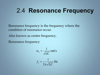 2.4 Resonance Frequency
Resonance frequency is the frequency where the
condition of resonance occur.
Also known as center frequency.
Resonance frequency
rad/s
LC
1
ωo 
Hz
LC2
1

of
 