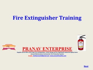 Fire Extinguisher Training
Next
PRANAV ENTERPRISE
Supplier & Re-Filler of All Type Fire Extinguishers Entire Range of Fire Fighting & Industrial Safety Items
Annual Maintenance Contract for Fire Protection System
E-mail : shethpranav42@gmail.com, www.pranavfiresafety.com
PE
 