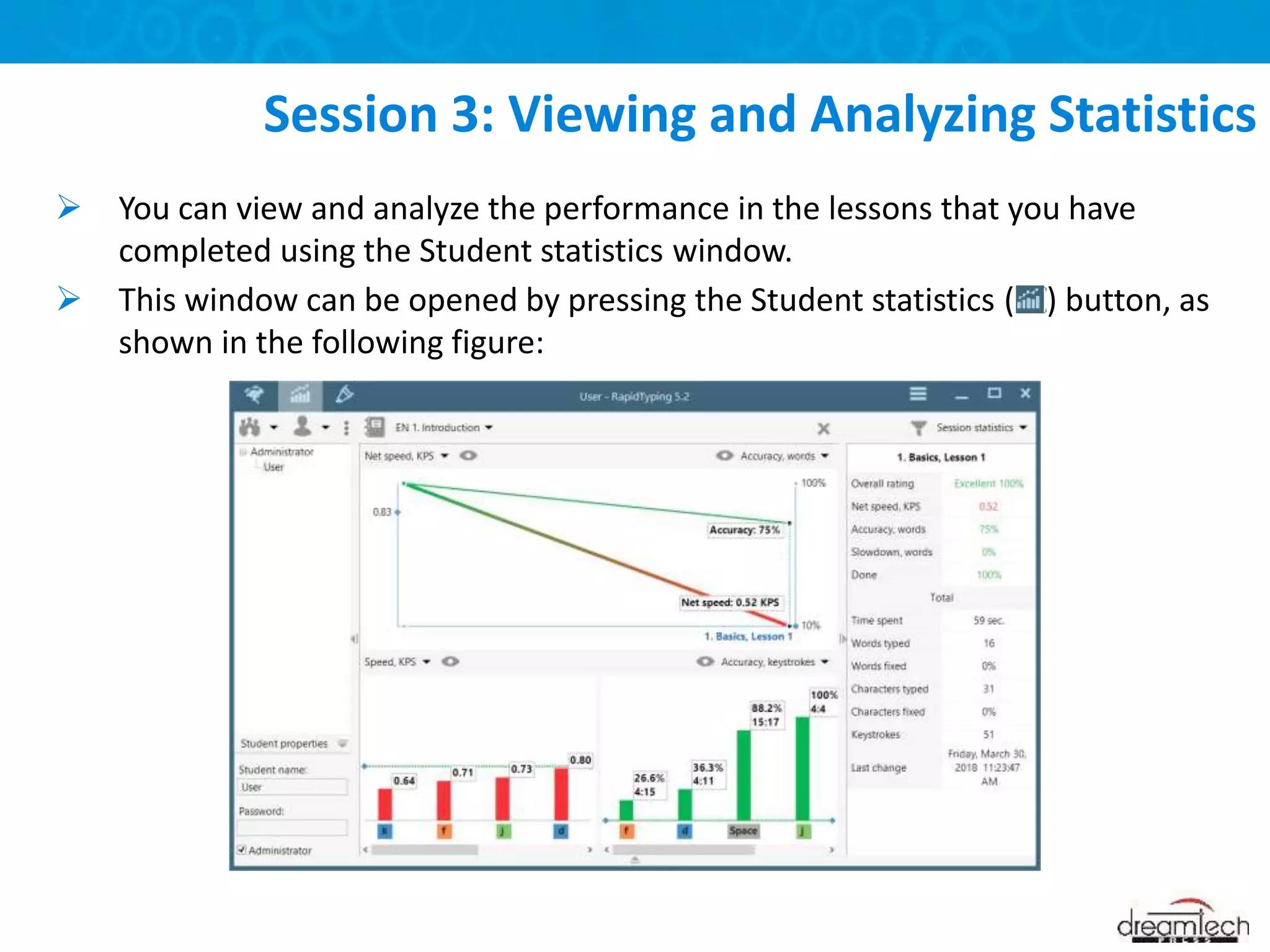  You can view and analyze the performance in the lessons that you have
completed using the Student statistics window.
 This window can be opened by pressing the Student statistics ( ) button, as
shown in the following figure:
Session 3: Viewing and Analyzing Statistics
 