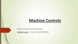 Machine Controls
HASS and Okuma control panels
Student name – Pranav Patel (8434169)
 