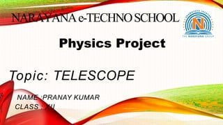 NARAYANAe-TECHNOSCHOOL
Physics Project
Topic: TELESCOPE
NAME :PRANAY KUMAR
CLASS : XII
 