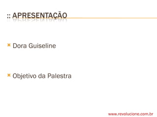 Dora Guiseline Objetivo da Palestra www.revolucione.com.br 