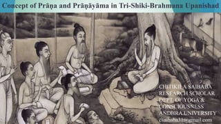Concept of Prāṇa and Prāṇāyāma in Tri-Shiki-Brahmana Upanishad
CHITIKILA SAIBABA
RESEARCH SCHOLAR
DEPT. OF YOGA &
CONSCIOUSNESS
ANDHRA UNIVERSITY
csaibaba31@gmail.com
 