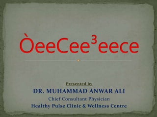 Presented by
DR. MUHAMMAD ANWAR ALI
Chief Consultant Physician
Healthy Pulse Clinic & Wellness Centre
 