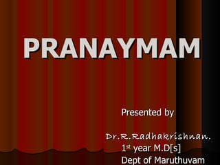 PRANAYMAM

      Presented by

    Dr.R.Radhakrishnan.
      1st year M.D[s]
      Dept of Maruthuvam
 