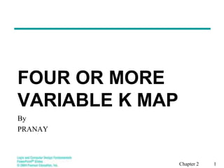 FOUR OR MORE
VARIABLE K MAP
By
PRANAY
Chapter 2 1
 