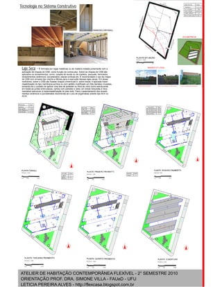 ATELIER DE HABITAÇÃO CONTEMPORÂNEA FLEXÍVEL - 2° SEMESTRE 2010
LETICIA PEREIRA ALVES - http://flexcasa.blogspot.com.br
ORIENTAÇÃO PROF. DRA. SIMONE VILLA - FAUeD - UFU
Tecnologia no Sistema Construtivo
Laje Seca - É formada por vigas metálicas ou de madeira tratada juntamente com a
aplicação de chapas de OSB, como função de contra-piso. Sobre as chapas de OSB são
aplicados os revestimentos, como: carpete de tecido ou de madeira, parquete, laminados,
revestimentos cerâmicos, porcelanatos, placas vinílicas etc. É recomendado o uso da chapa
de OSB com encaixe tipo macho-e-fêmea para a execução dessas lajes secas. Em áreas
molháveis, sobre o OSB são fixadas chapas cimentícias e, sobre essas, é aplicada imper-
meabilização do tipo membrana acrílica ou com asfalto modificado em três demãos cruzadas,
tomando-se o cuidado de aplicar uma tela de poliéster ou fibra de vidro como estruturante
em todas as juntas entre placas, cantos com paredes e ralos; em áreas reduzidas é reco-
mendável estruturar a impermeabilização do piso todo. Para o assentamento dos revesti-
mentos cerâmicos e porcelanatos recomenda-se o uso de argamassa colante tipo ACII ou
ACIII.
PAREDES DRYWALL
 