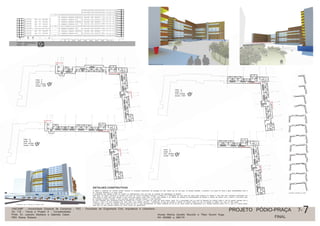 DETALHES CONSTRUTIVOS
O edifício é construído em concreto armado, baseado na modulação especificada nas tipologias de 0,6m, sendo que em sua base, na fachada sudoeste, a estrutura é em pilotis de modo a gerar permeabilidade entre a
Av. Francisco Matarazzo e a praça criada.
O acabamento das sacadas é feito em madeira de reflorestamento, para que haja um contraste de materialidade na fachada.
Além disso, em alguns momentos na fachada, nas áreas de convívio (circulação horizontal e vertical) há o fechamento em vidro para que essas áreas possuam um atrativo a mais para seus moradores permaneçam por
mais tempo no local, tanto para apreciar a vista como para espera. Ainda sobre o vidro, este também é um artifício de mudança de monotoneidade da fachada e vivência do externo com o interno e vice-versa. Além
da circulação horizontal variando a cada pavimento gerando diferentes espaços a cada pavimento.
As cores utilizadas para revestimento geral da fachada são o branco e o cinza, as quais são cores neutras, assim, há a comunicação com as cores do Memorial da América Latina e não há grande contraste com a
Uninove, a qual é de vidro espelhado azul. Além disso, como detalhe adicional, o revestimento da laje das sacadas é pintado de amarelo criando um foco de atração ao edifício com uma cor mais quente.
A fachada norte e parte da nordeste possuem altura de 44,5 m, para aproveitamento da melhor incidência do sol em um maior número de apartamentos, já a fachada sudoeste possui 27,4 m, pois é a menos benefi-
ciada pela luz solar, portanto optamos por menor número de apartamentos.
Perspectiva vista do Memorial da América Latina
Circulação horizontal por andar
Perspectiva pra;a norte-sulPerspectiva pra;a sul-norte
N
CORTE TRANSVERSAL
escala 1:500
PISO 11
andar 9
nível 37,00m
escala 1:500
PISO 12
andar 10
nível 40,00m
escala 1:500
PISO 13
andar 11
nível 43,00m
escala 1:500
PISO 14
andar 12
nível 46,00m
escala 1:500
N
N
N
N
UNICAMP - Universidade Estadual de Campinas - FEC - Faculdade de Engenharia Civil, Arquitetura e Urbanismo
AU 118 - Teoria e Projeto X - Complexidades
Profs. Dr. Leandro Medrano e Gabriela Celani
PED Eliane Roberto
Alunas Marina Zanatto Muccillo e Tifani Kiyomi Kuga
RA 094966 e 084174
PROJETO PÓDIO-PRAÇA 7- 7
FINAL
 