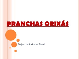 PRANCHAS ORIXÁS

  Trajes: da África ao Brasil
 
