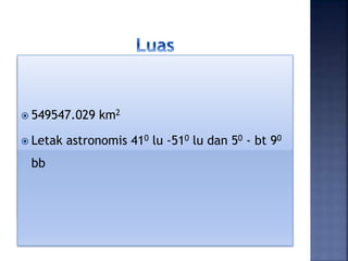  549547.029 km2
 Letak astronomis 410 lu -510 lu dan 50 - bt 90
bb
 