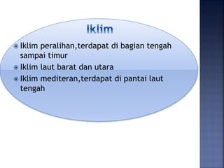  Iklim peralihan,terdapat di bagian tengah
sampai timur
 Iklim laut barat dan utara
 Iklim mediteran,terdapat di pantai laut
tengah
 