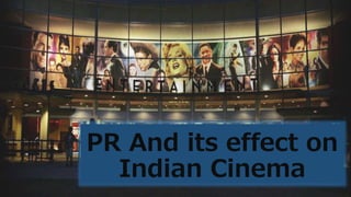 PR And its effect on
Indian Cinema
 