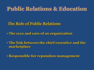 The Role of Public Relations The eyes and ears of an organization The link between the chief executive and the marketplace Responsible for reputation management 