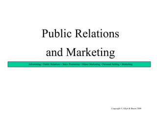 Public Relations and Marketing Copyright © Allyn & Bacon 2006 Advertising • Public Relations • Sales Promotion • Direct Marketing • Personal Selling • Marketing 