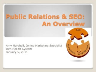 Public Relations & SEO: An Overview,[object Object],Amy Marshall, Online Marketing Specialist,[object Object],UVA Health System,[object Object],January 5, 2011,[object Object]